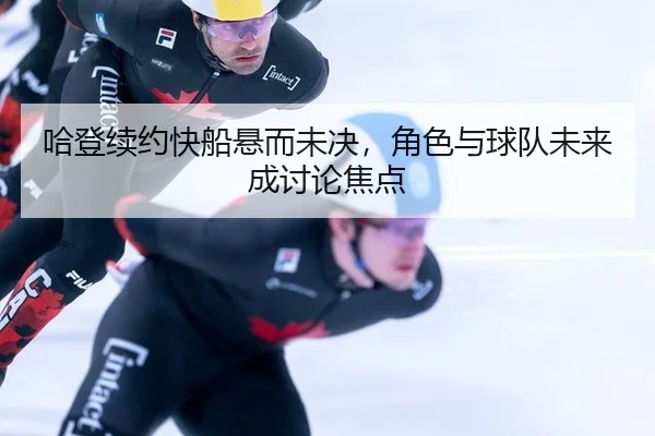 哈登续约快船悬而未决，角色与球队未来成讨论焦点