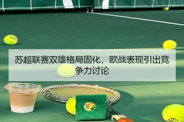 苏超联赛双雄格局固化，欧战表现引出竞争力讨论